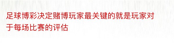 足球博彩决定赌博玩家最关键的就是玩家对于每场比赛的评估